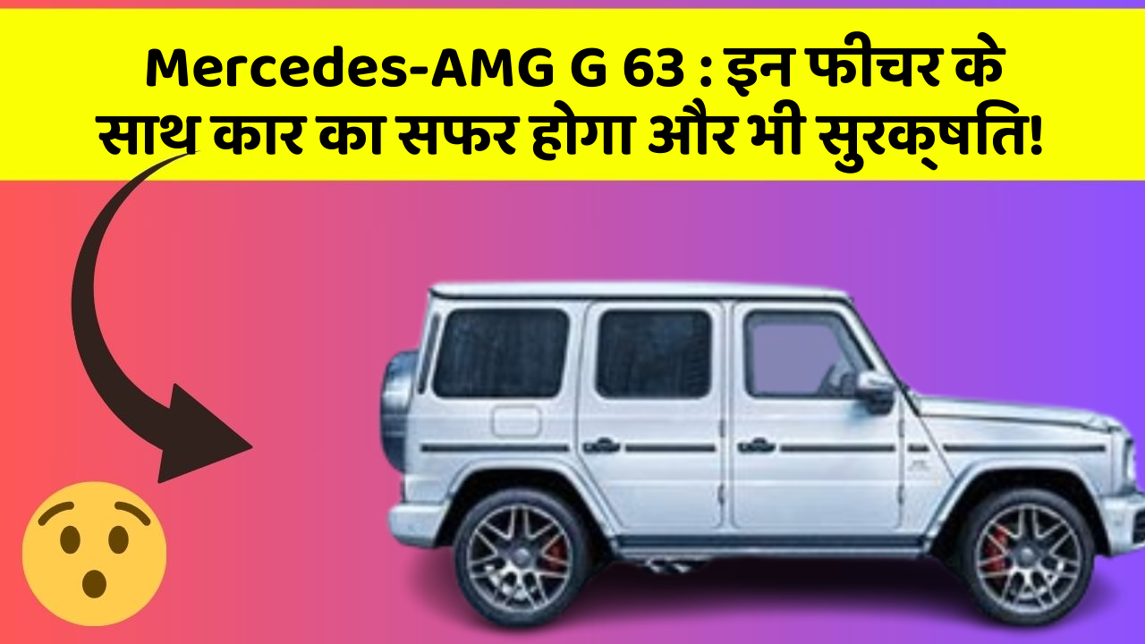 Mercedes-AMG G 63 : इन फीचर के साथ कार का सफर होगा और भी सुरक्षित!