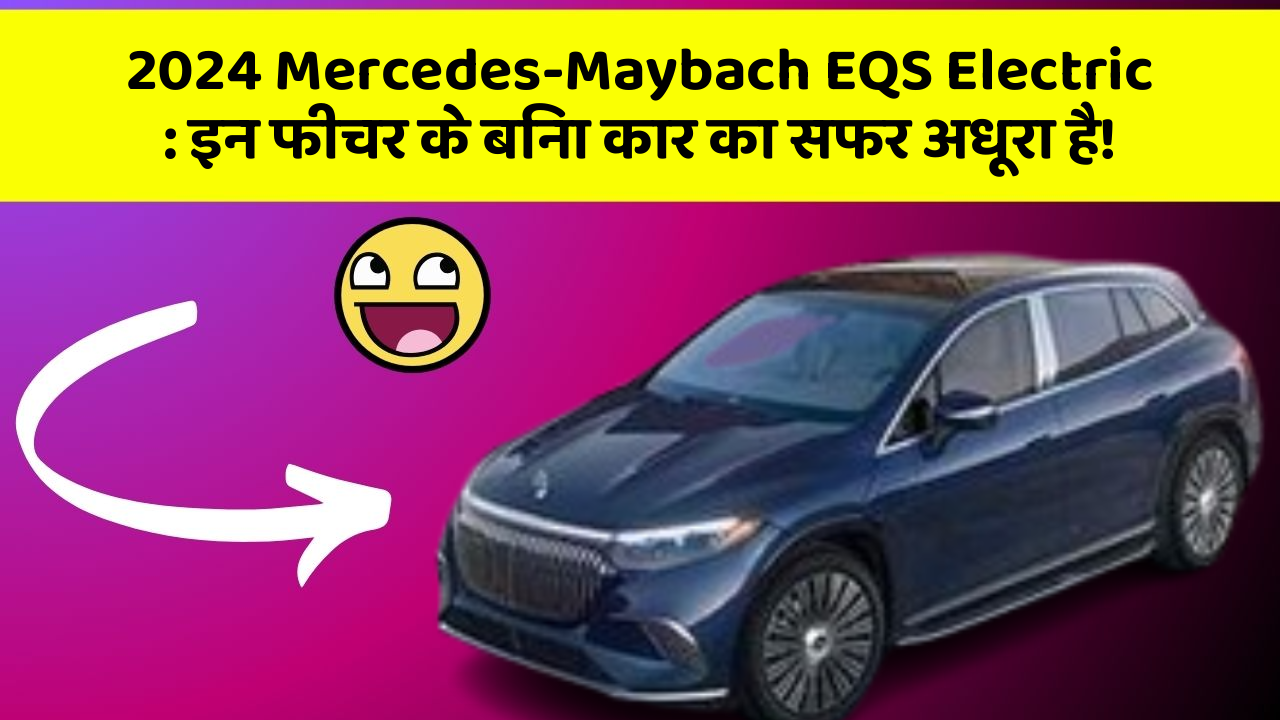 2024 Mercedes-Maybach EQS Electric: इन फीचर के बिना कार का सफर अधूरा है!
