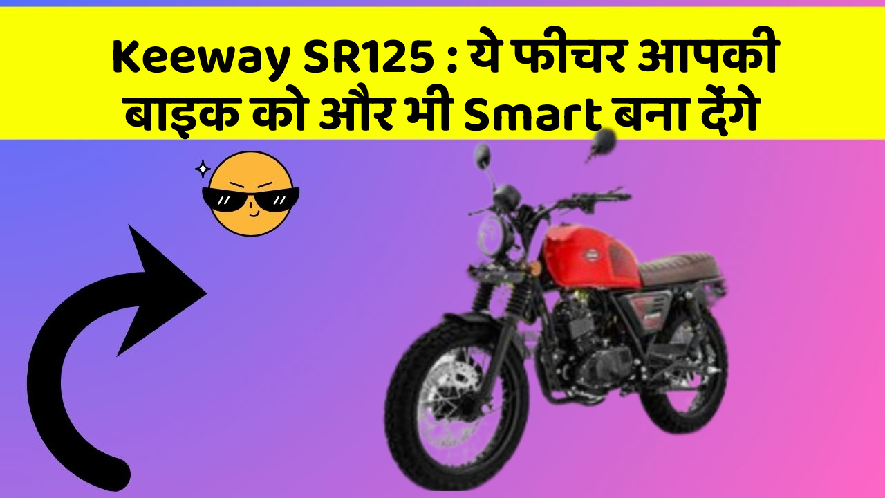 Keeway SR125: ये फीचर आपकी बाइक को और भी Smart बना देंगे