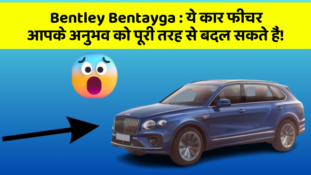 Bentley Bentayga: ये कार फीचर आपके अनुभव को पूरी तरह से बदल सकते हैं!