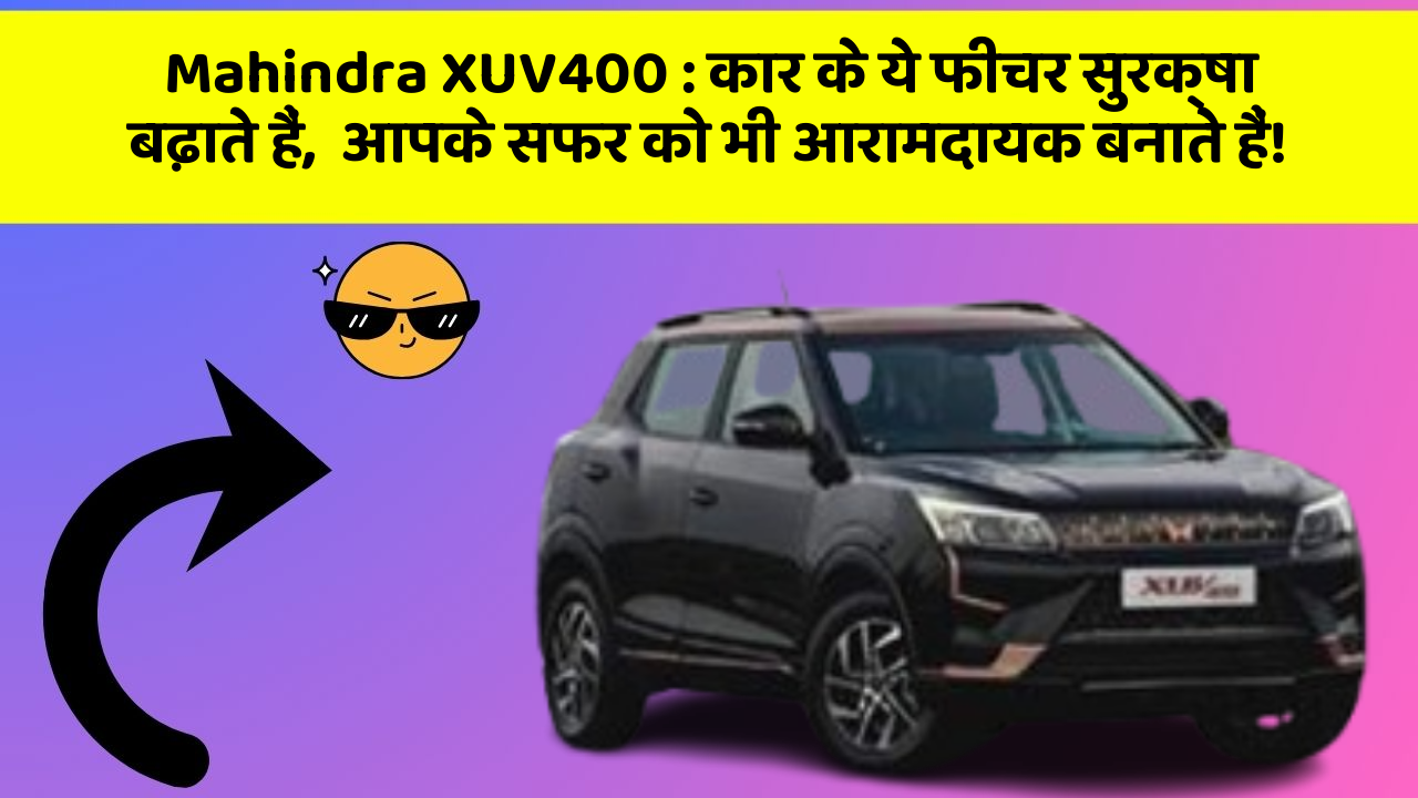 Mahindra XUV400: कार के ये फीचर सुरक्षा बढ़ाते हैं,  आपके सफर को भी आरामदायक बनाते हैं!