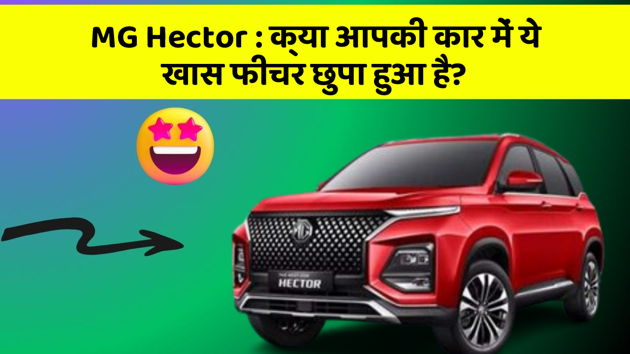 MG Hector:क्या आपकी कार में ये खास फीचर छुपा हुआ है?