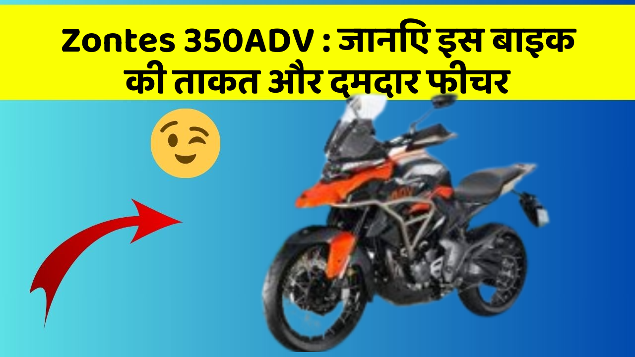 Zontes 350ADV: जानिए इस बाइक की ताकत और दमदार फीचर