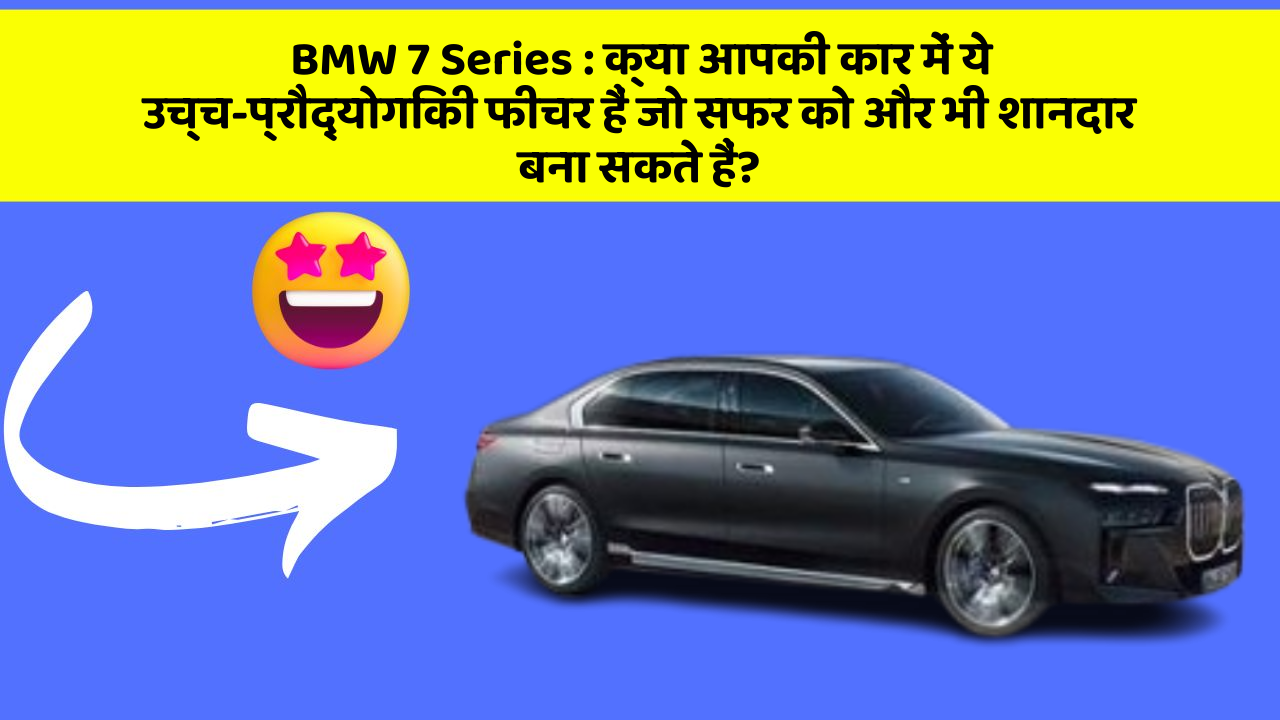 BMW 7 Series : क्या आपकी कार में ये उच्च-प्रौद्योगिकी फीचर हैं जो सफर को और भी शानदार बना सकते हैं?