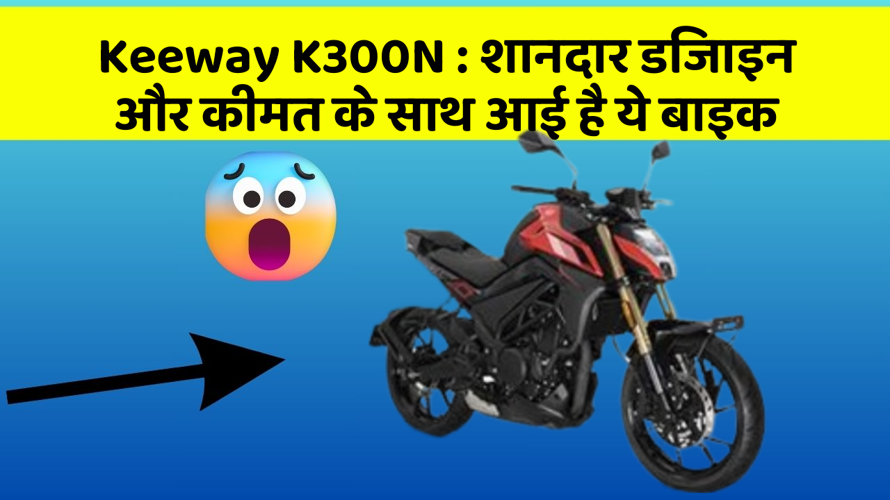 Keeway K300N: शानदार डिजाइन और कीमत के साथ आई है ये बाइक