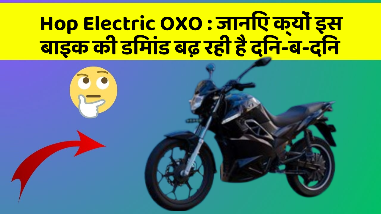 Hop Electric OXO : जानिए क्यों इस बाइक की डिमांड बढ़ रही है दिन-ब-दिन