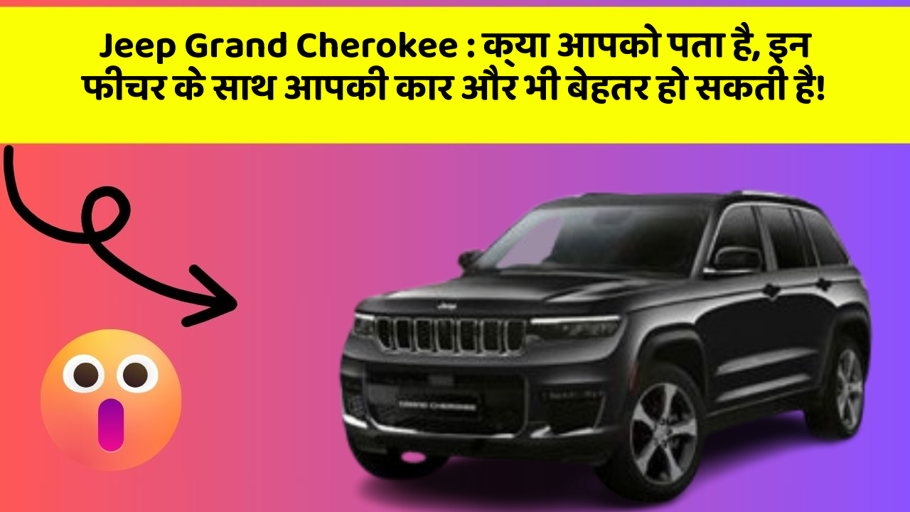 Jeep Grand Cherokee: क्या आपको पता है, इन फीचर के साथ आपकी कार और भी बेहतर हो सकती है!