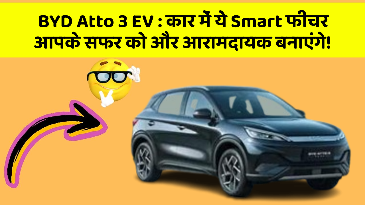 BYD Atto 3 EV: कार में ये Smart फीचर आपके सफर को और आरामदायक बनाएंगे!