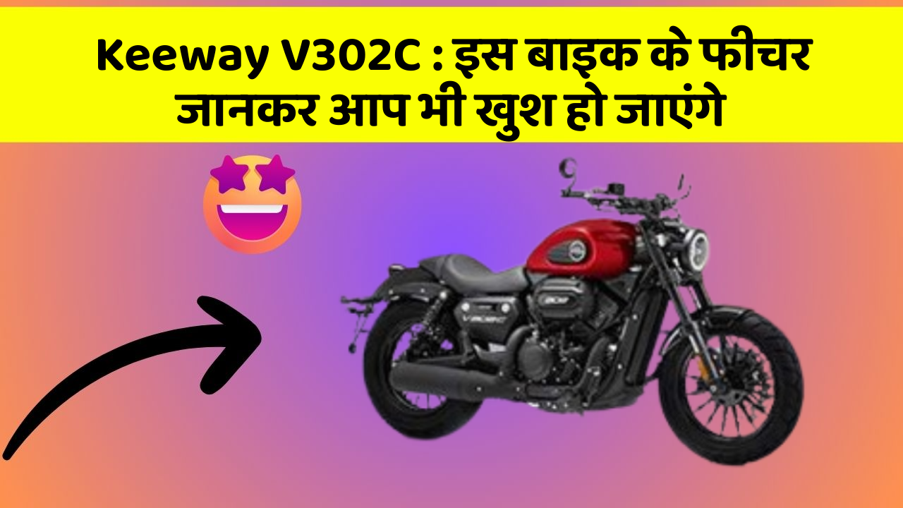 Keeway V302C : इस बाइक के फीचर जानकर आप भी खुश हो जाएंगे