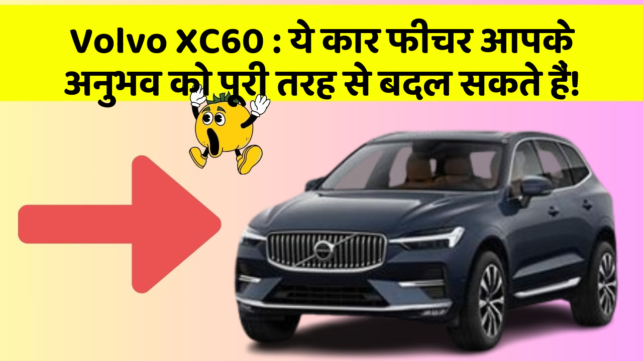 Volvo XC60: ये कार फीचर आपके अनुभव को पूरी तरह से बदल सकते हैं!