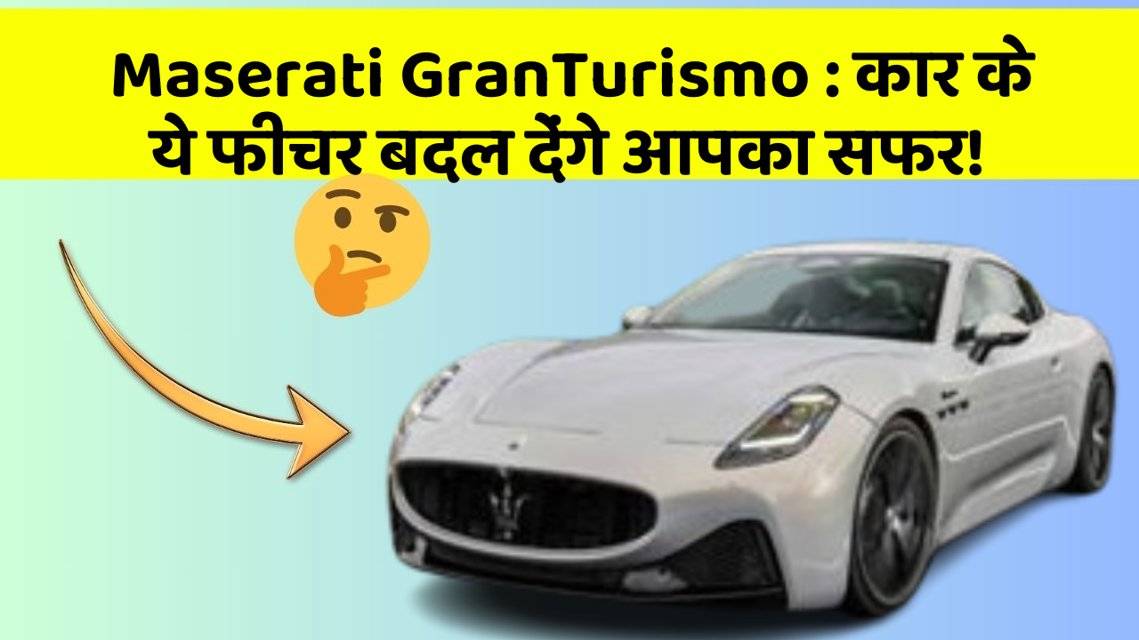 Maserati GranTurismo : कार के ये फीचर बदल देंगे आपका सफर!