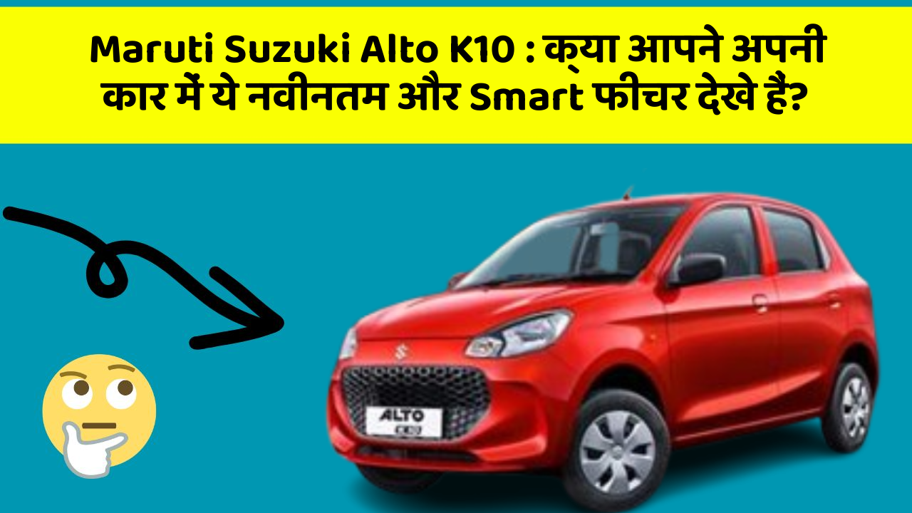 Maruti Suzuki Alto K10 : क्या आपने अपनी कार में ये नवीनतम और Smart फीचर देखे हैं?