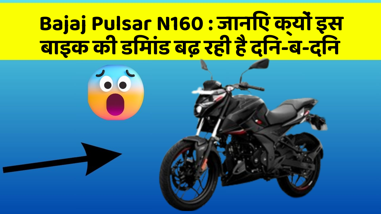 Bajaj Pulsar N160 : जानिए क्यों इस बाइक की डिमांड बढ़ रही है दिन-ब-दिन
