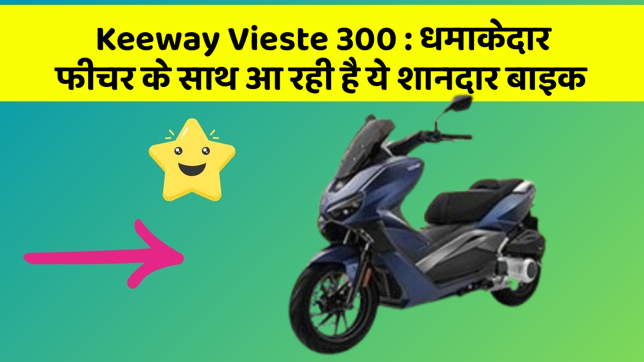 Keeway Vieste 300 : धमाकेदार फीचर के साथ आ रही है ये शानदार बाइक