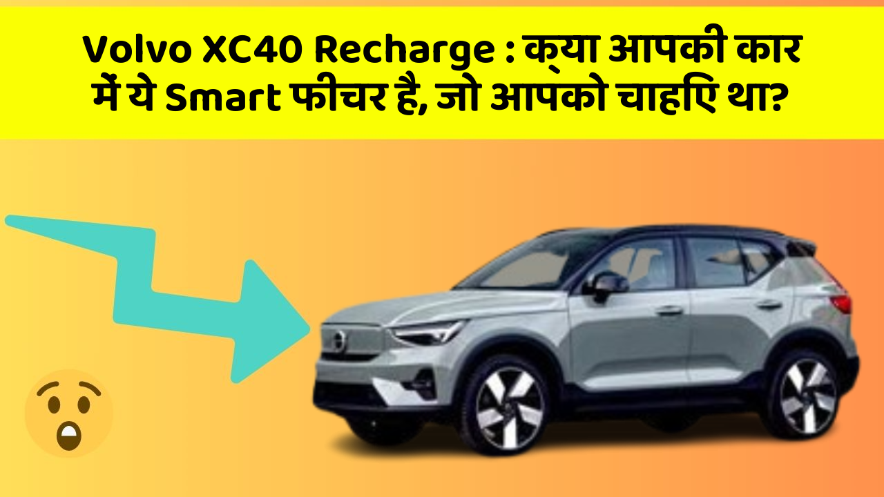 Volvo XC40 Recharge: क्या आपकी कार में ये Smart फीचर है, जो आपको चाहिए था?