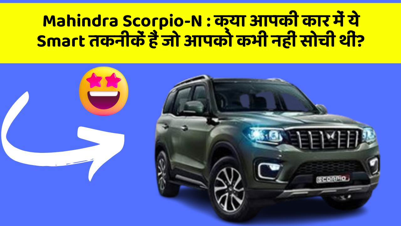 Mahindra Scorpio-N:क्या आपकी कार में ये Smart तकनीकें हैं जो आपको कभी नहीं सोची थीं?