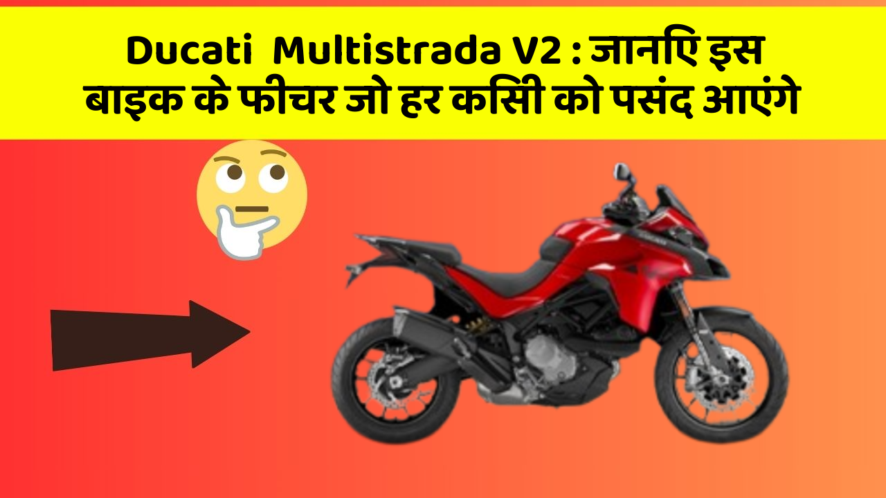 Ducati  Multistrada V2: जानिए इस बाइक के फीचर जो हर किसी को पसंद आएंगे