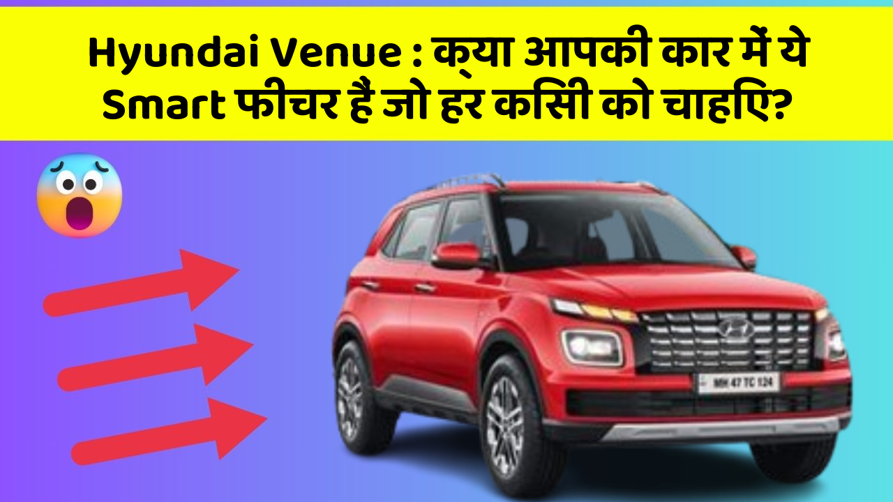 Hyundai Venue : क्या आपकी कार में ये Smart फीचर हैं जो हर किसी को चाहिए?