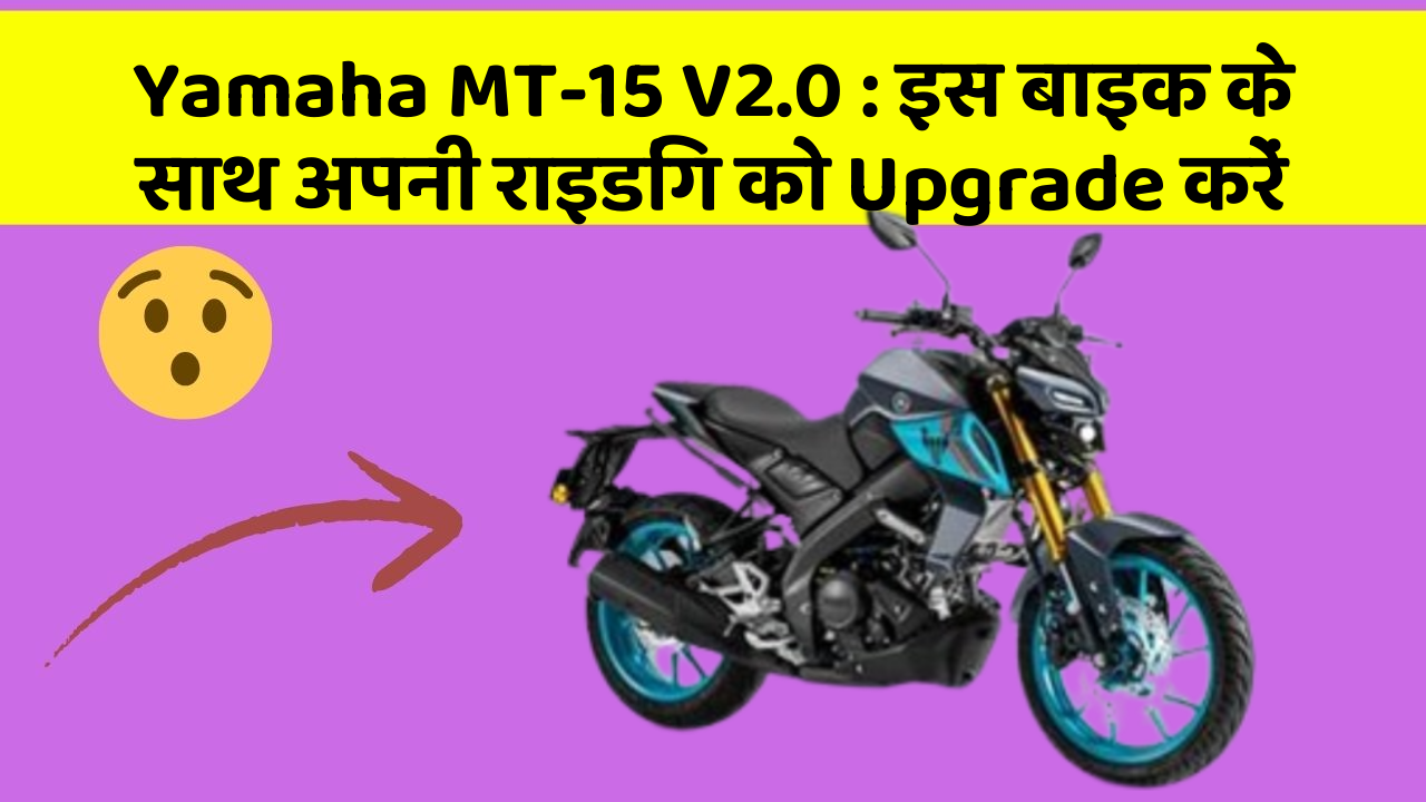 Yamaha MT-15 V2.0: इस बाइक के साथ अपनी राइडिंग को Upgrade करें