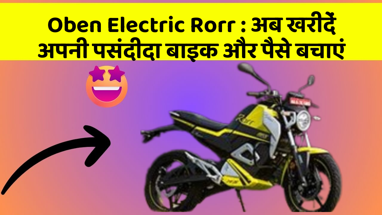 Oben Electric Rorr : अब खरीदें अपनी पसंदीदा बाइक और पैसे बचाएं