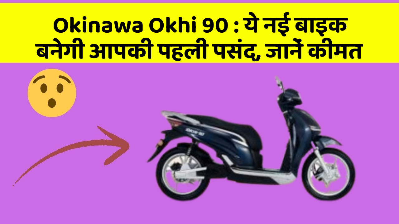 Okinawa Okhi 90: ये नई बाइक बनेगी आपकी पहली पसंद, जानें कीमत