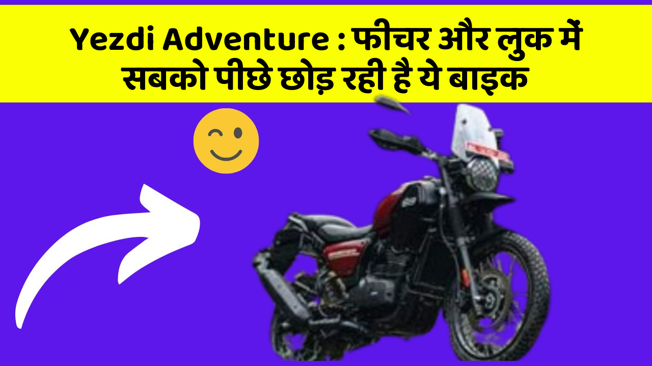 Yezdi Adventure : फीचर और लुक में सबको पीछे छोड़ रही है ये बाइक