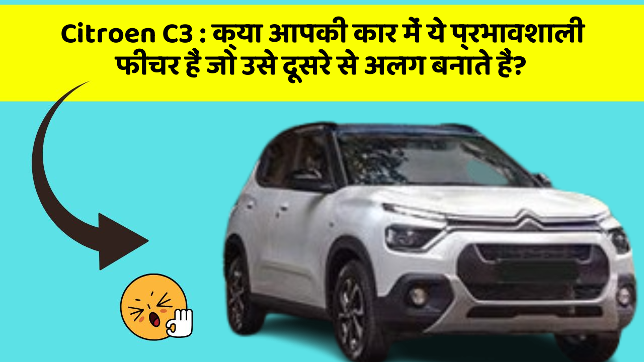Citroen C3 : क्या आपकी कार में ये प्रभावशाली फीचर हैं जो उसे दूसरे से अलग बनाते हैं?