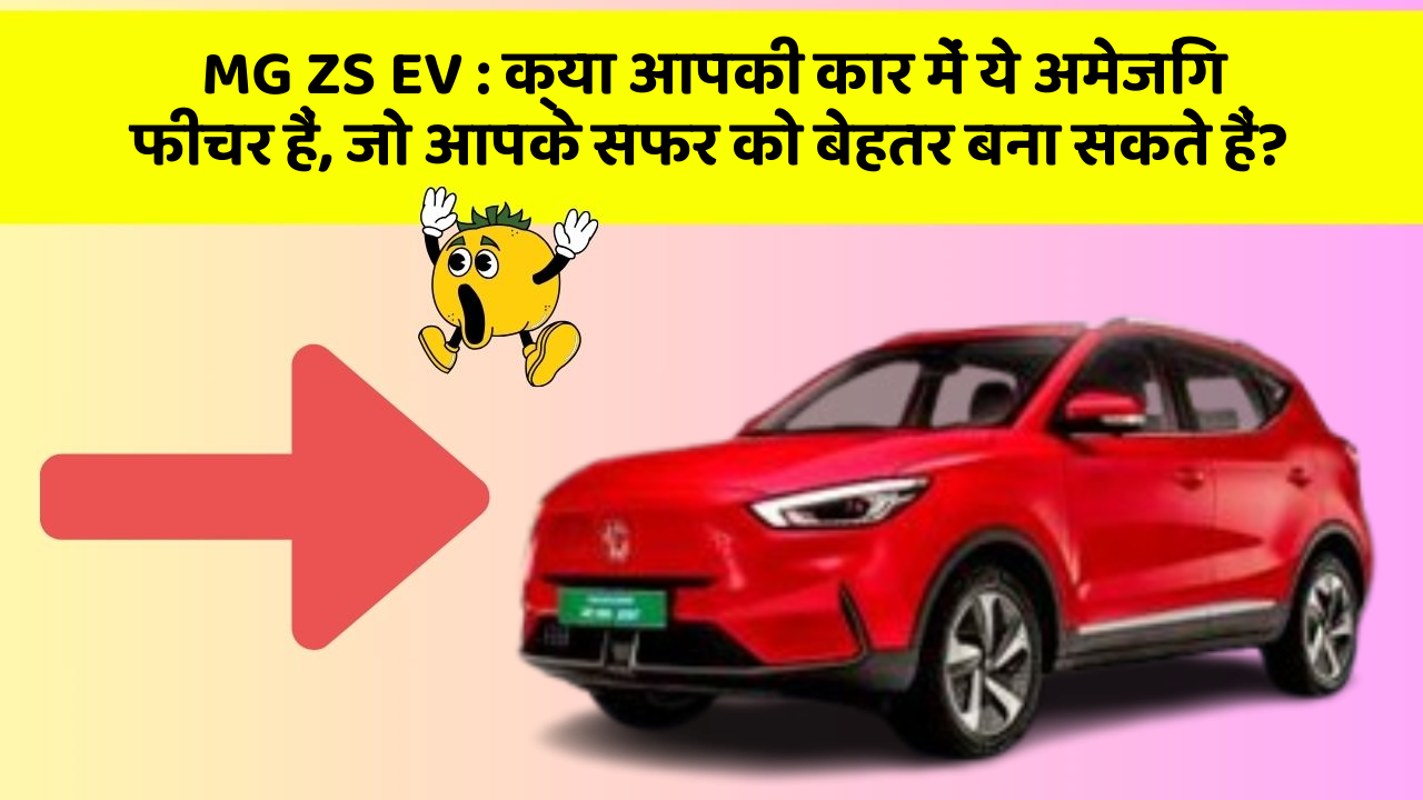 MG ZS EV: क्या आपकी कार में ये अमेजिंग फीचर हैं, जो आपके सफर को बेहतर बना सकते हैं?