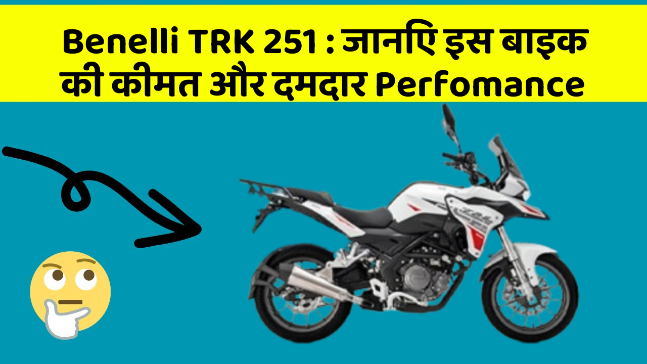 Benelli TRK 251 : जानिए इस बाइक की कीमत और दमदार Perfomance