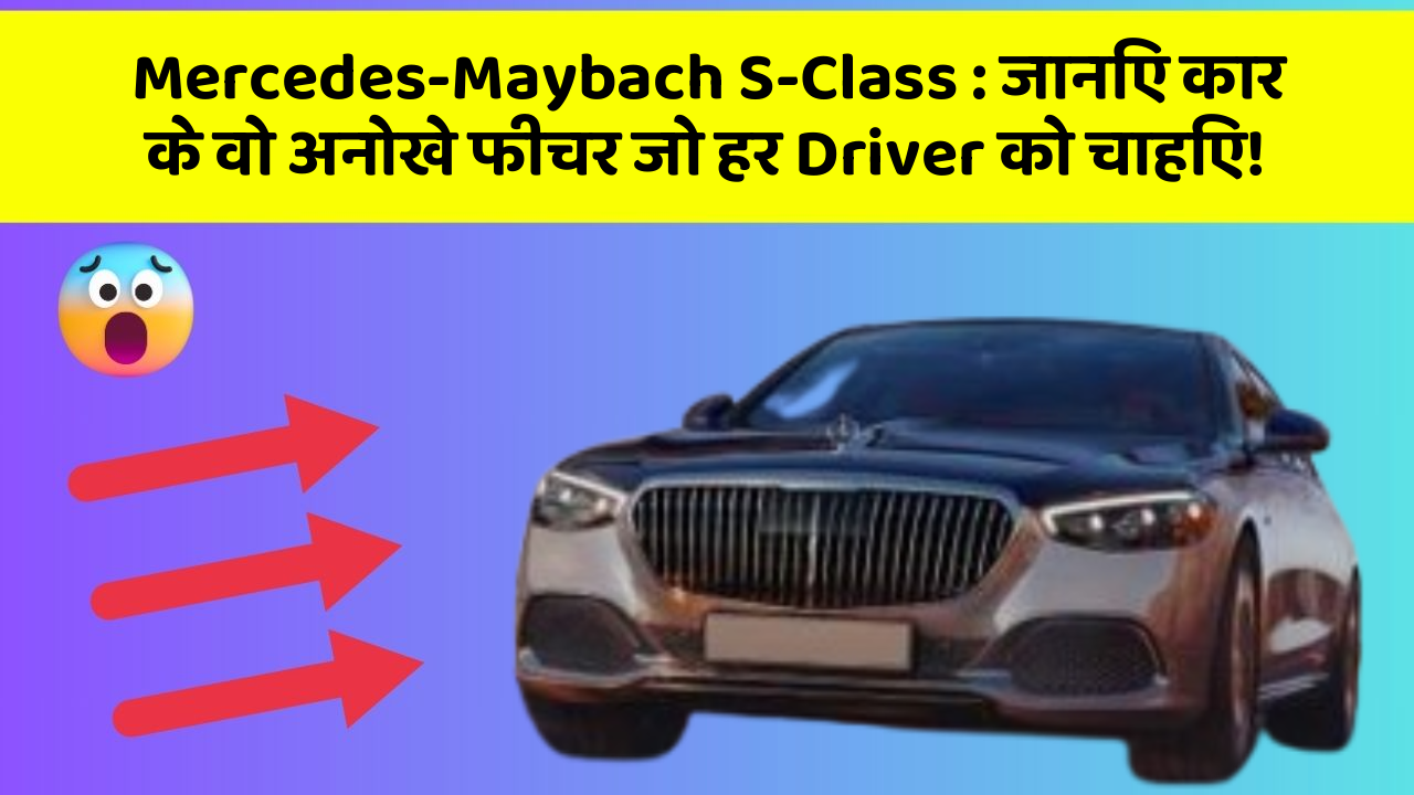 Mercedes-Maybach S-Class: जानिए कार के वो अनोखे फीचर जो हर Driver को चाहिए!