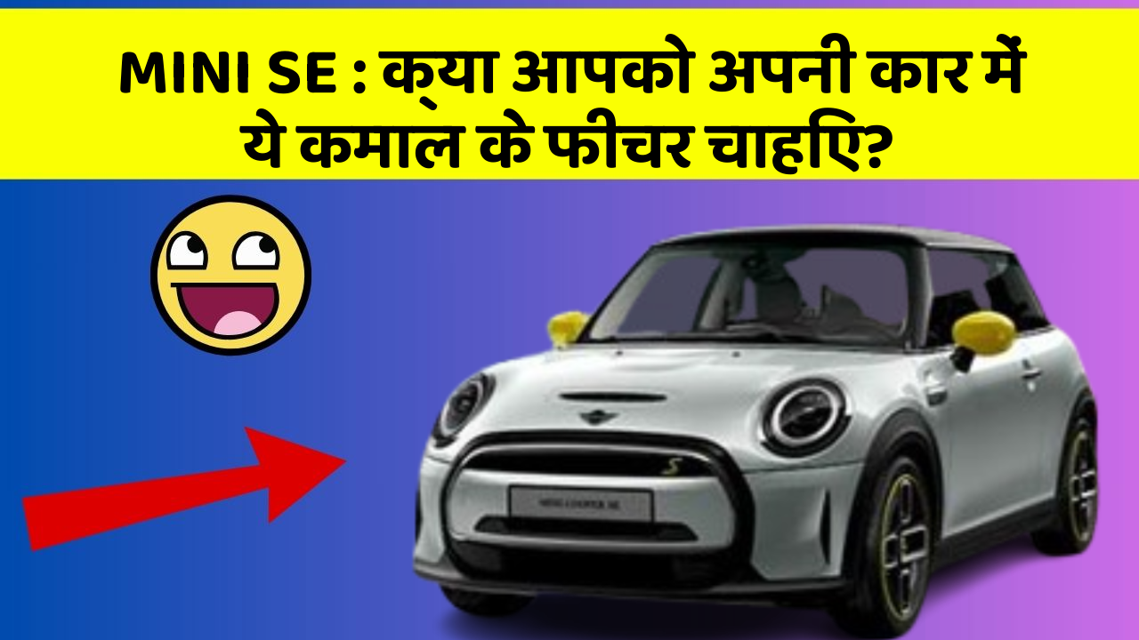 MINI SE: क्या आपको अपनी कार में ये कमाल के फीचर चाहिए?