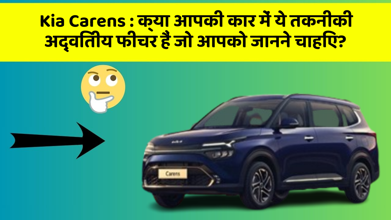 Kia Carens: क्या आपकी कार में ये तकनीकी अद्वितीय फीचर हैं जो आपको जानने चाहिए?