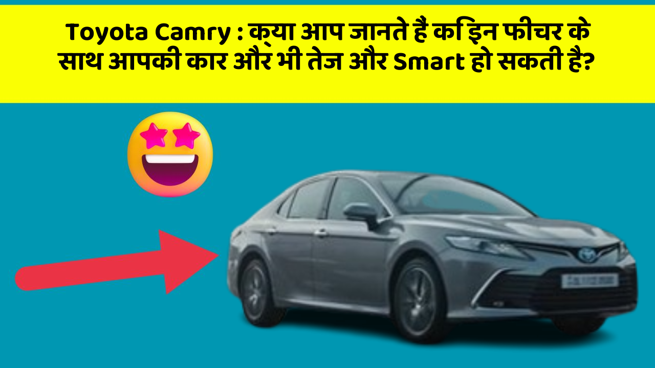 Toyota Camry: क्या आप जानते हैं कि इन फीचर के साथ आपकी कार और भी तेज और Smart हो सकती है?