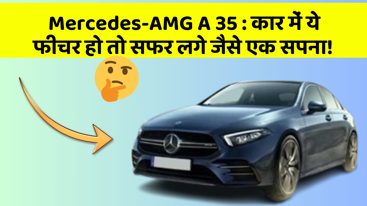 Mercedes-AMG A 35: कार में ये फीचर हो तो सफर लगे जैसे एक सपना!