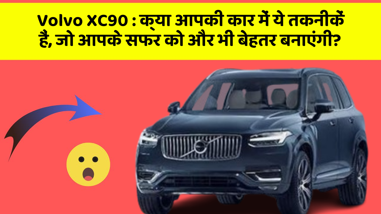 Volvo XC90: क्या आपकी कार में ये तकनीकें हैं, जो आपके सफर को और भी बेहतर बनाएंगी?
