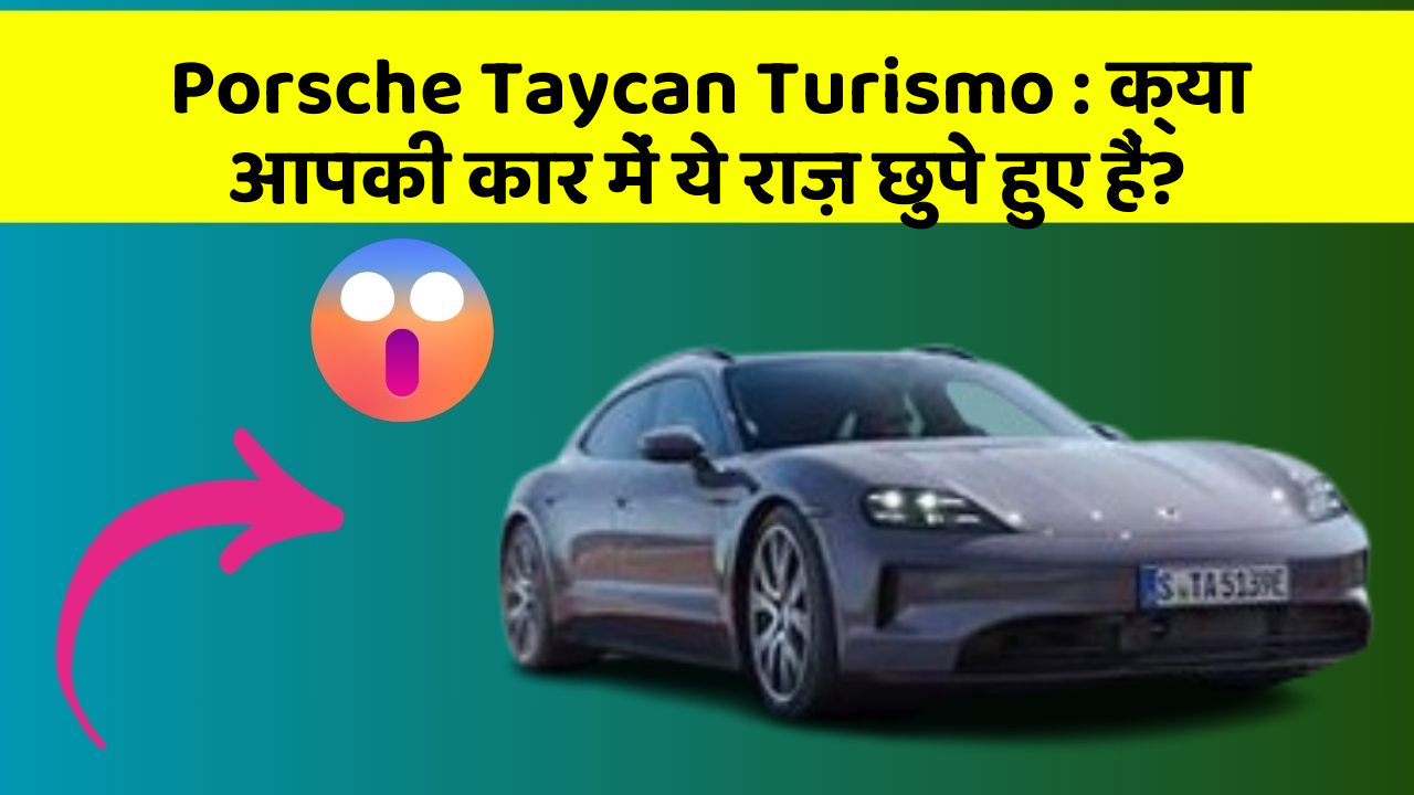 Porsche Taycan Turismo:क्या आपकी कार में ये राज़ छुपे हुए हैं?