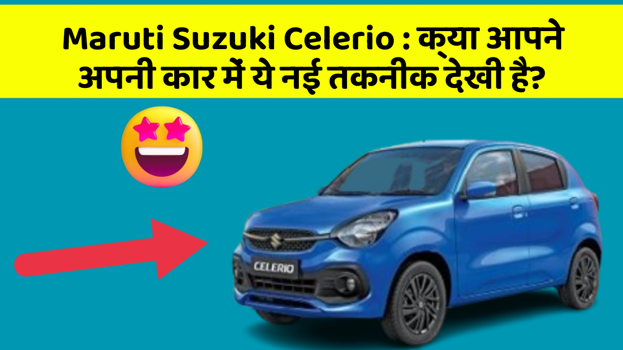 Maruti Suzuki Celerio: क्या आपने अपनी कार में ये नई तकनीक देखी है?