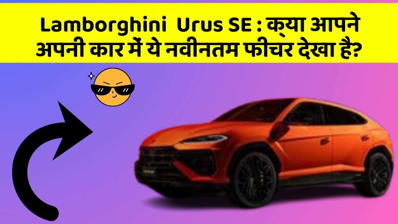 Lamborghini  Urus SE : क्या आपने अपनी कार में ये नवीनतम फीचर देखा है?