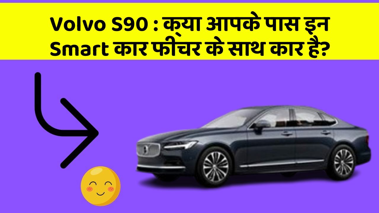 Volvo S90 : क्या आपके पास इन Smart कार फीचर के साथ कार है?