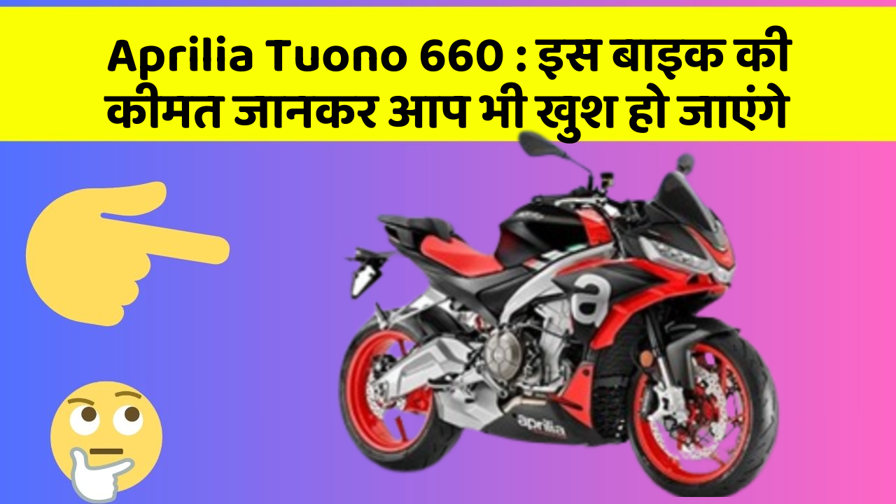 Aprilia Tuono 660 : इस बाइक की कीमत जानकर आप भी खुश हो जाएंगे