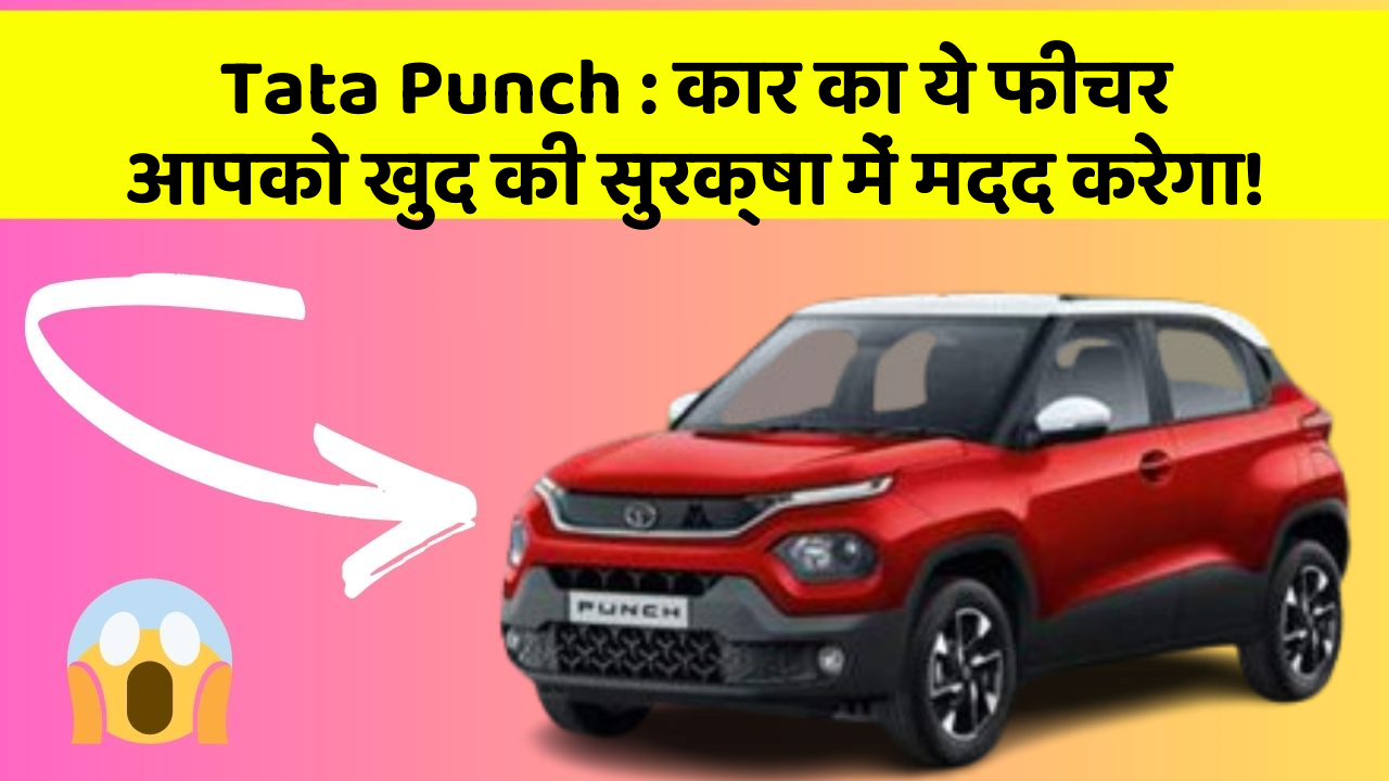 Tata Punch : कार का ये फीचर आपको खुद की सुरक्षा में मदद करेगा!