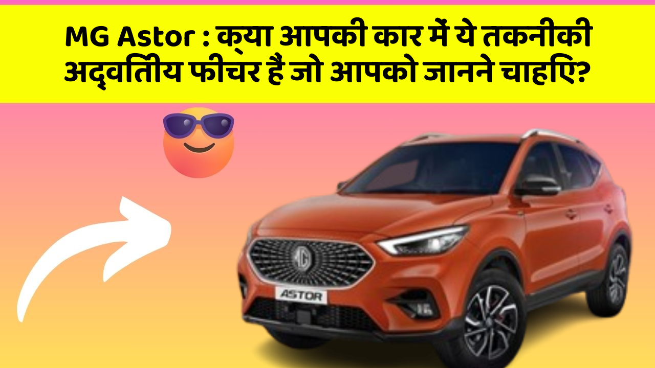 MG Astor: क्या आपकी कार में ये तकनीकी अद्वितीय फीचर हैं जो आपको जानने चाहिए?