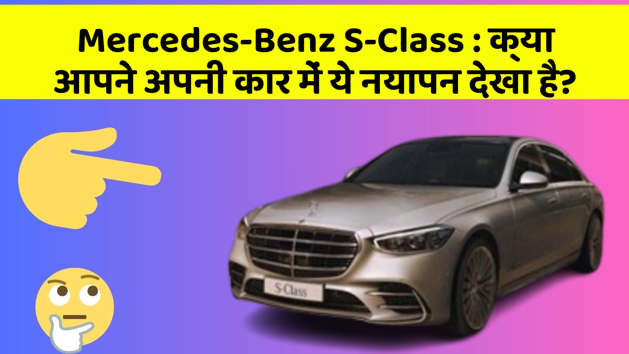 Mercedes-Benz S-Class: क्या आपने अपनी कार में ये नयापन देखा है?