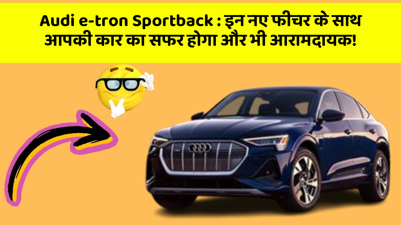 Audi e-tron Sportback:इन नए फीचर के साथ आपकी कार का सफर होगा और भी आरामदायक!