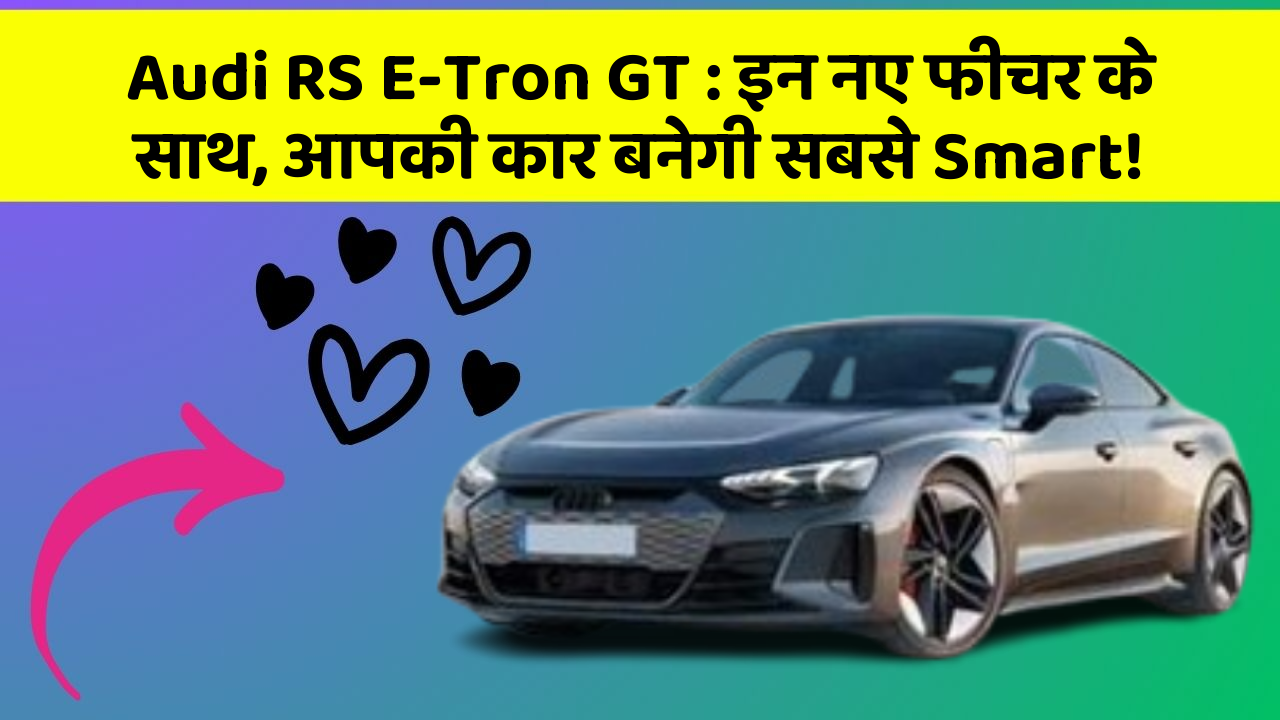 Audi RS E-Tron GT:इन नए फीचर के साथ, आपकी कार बनेगी सबसे Smart!
