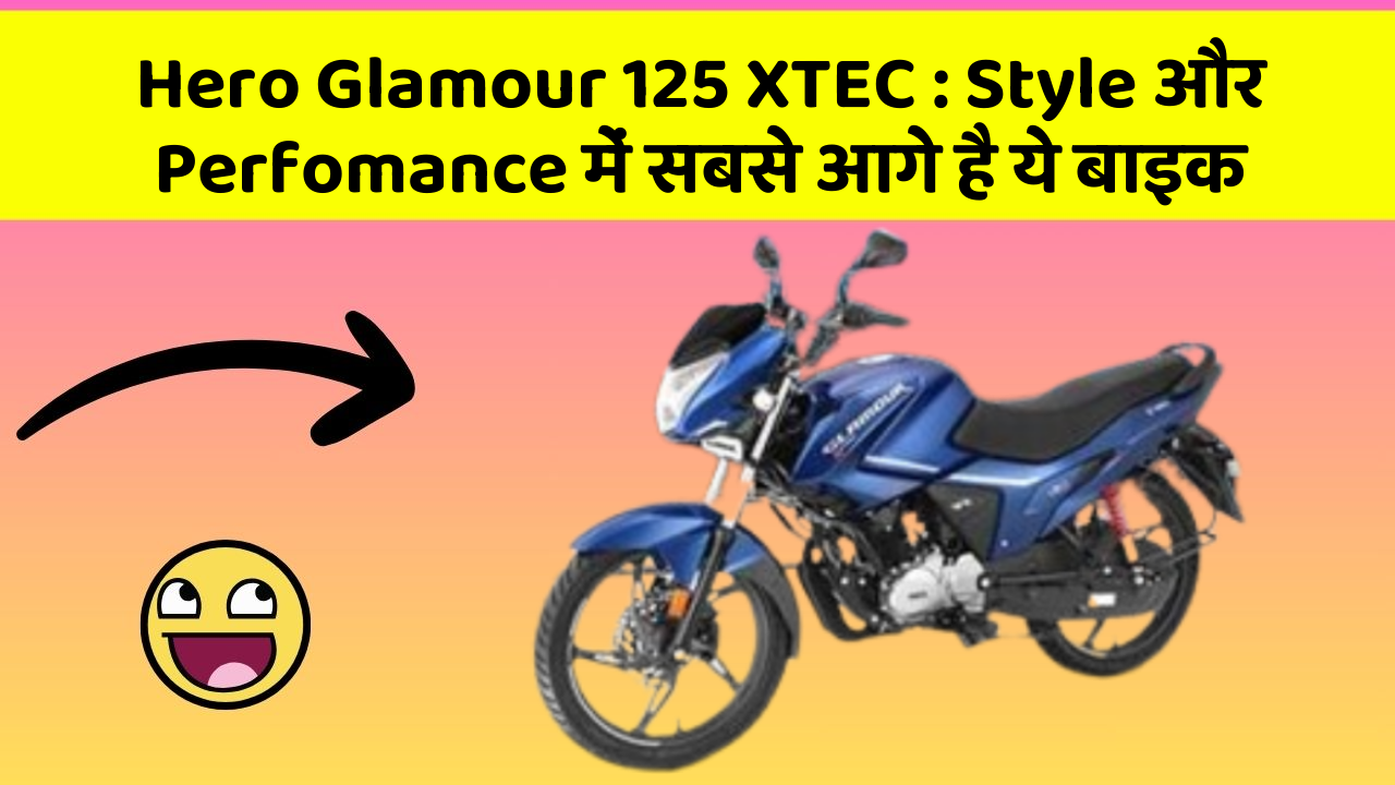 Hero Glamour 125 XTEC: Style और Perfomance में सबसे आगे है ये बाइक