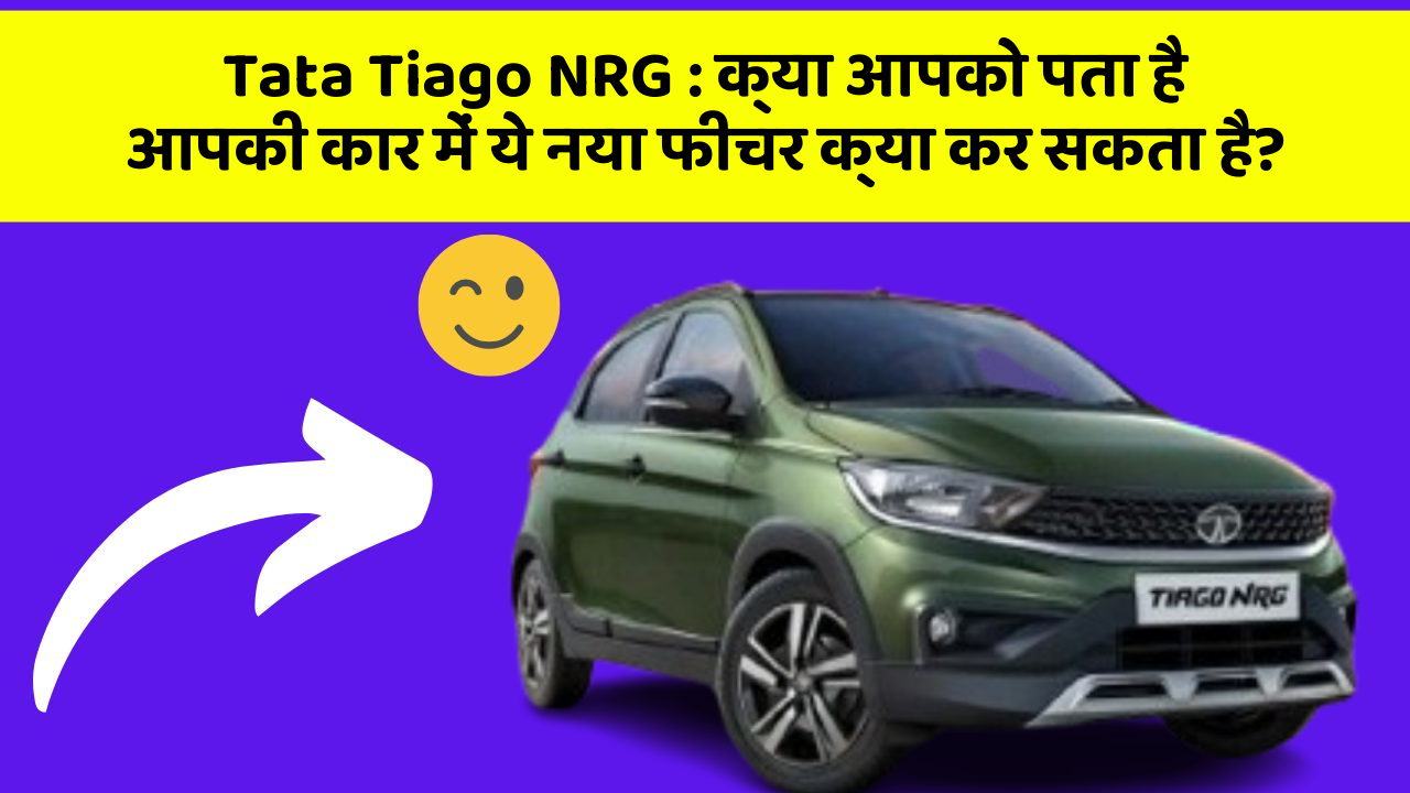Tata Tiago NRG: क्या आपको पता है आपकी कार में ये नया फीचर क्या कर सकता है?