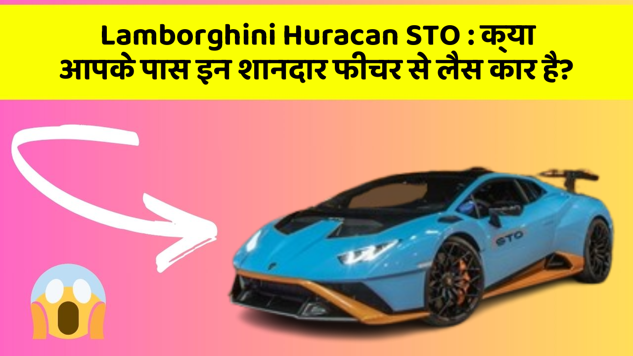 Lamborghini Huracan STO : क्या आपके पास इन शानदार फीचर से लैस कार है?