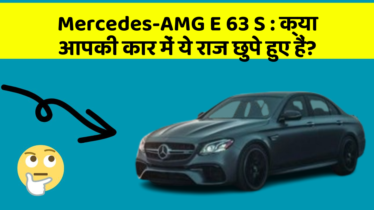 Mercedes-AMG E 63 S : क्या आपकी कार में ये राज छुपे हुए हैं?