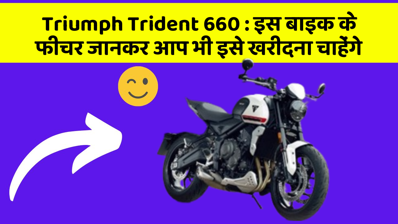 Triumph Trident 660: इस बाइक के फीचर जानकर आप भी इसे खरीदना चाहेंगे
